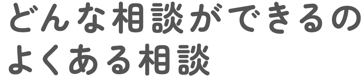 どんな相談ができるの・よくある相談